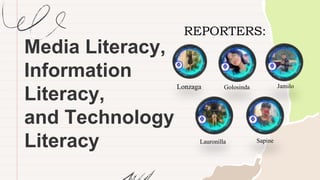 Media Literacy,
Information
Literacy,
and Technology
Literacy
Lonzaga Golosinda Jamilo
Lauronilla Sapine
REPORTERS:
 