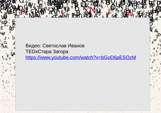 29
Видео: Светослав Иванов
TEDxСтара Загора
https://www.youtube.com/watch?v=bGoD6pESOzM
 