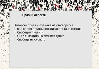 34
Авторски права и поемане на отговорност
• над потребителски генерираното съдържание
• Свободни лицензи
• GDPR - защита на личните данни
• Свобода на словото
Правни аспекти
 