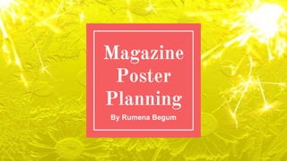 Magazine
Poster
Planning
By Rumena Begum
 