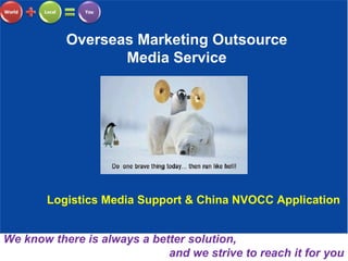 Overseas Marketing Outsource Media Service We know there is always a better solution,  and we strive to reach it for you Logistics Media Support & China NVOCC Application  