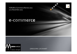 FORUM e-Commerce Rennes 2011
                                            1
Le 7 Novembre 2011




                        GREGOIRE LOCKHART
 