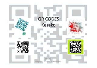 QR CODES
   Kezako




           CBC 35
Grégoire Lockhart 0631537980
 