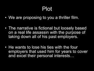 Plot We are proposing to you a thriller film. The narrative is fictional but loosely based on a real life assassin with the purpose of taking down all of his past employers. He wants to lose his ties with the four employers that used him for years to cover and excel their personal interests… 