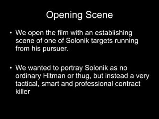 Opening Scene We open the film with an establishing scene of one of Solonik targets running from his pursuer.  We wanted to portray Solonik as no ordinary Hitman or thug, but instead a very tactical, smart and professional contract killer  