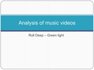 Roll Deep – Green light
Analysis of music videos
 