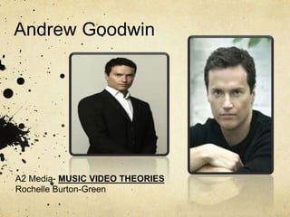 Andrew Goodwin
A2 Media- MUSIC VIDEO THEORIES
Rochelle Burton-Green
 