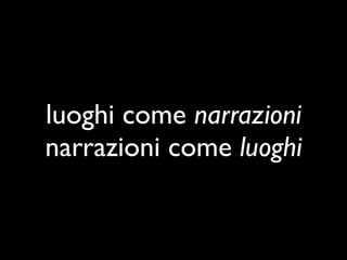 luoghi come narrazioni
narrazioni come luoghi
 