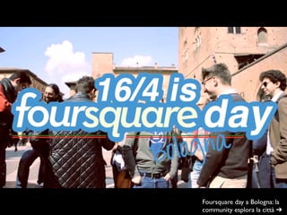 Foursquare day a Bologna: la
community esplora la città ➔
 