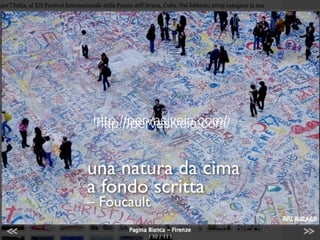 http://pervasiveia.com/
http://pervasiveia.com/


una natura da cima
a fondo scritta
– Foucault
 