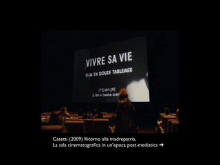 Casetti (2009) Ritorno alla madrepatria.
La sala cinematograﬁca in un’epoca post-mediatica ➔
 