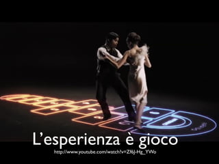 L’esperienza è gioco
   http://www.youtube.com/watch?v=Zf6J-Hg_YWo
 