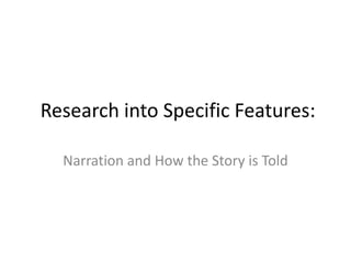 Research into Specific Features: 
Narration and How the Story is Told 
 