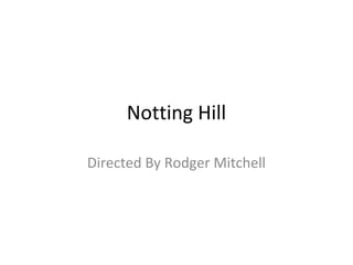 Notting Hill
Directed By Rodger Mitchell
 