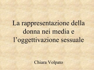 La rappresentazione della donna nei media e l’oggettivazione sessuale Chiara Volpato 