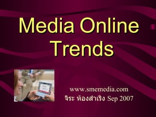 Media Online  Trends www.smemedia.com จิระ   ห้องสำเริง  Sep 2007 