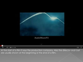 At the start of a film it says the production company. Also the director and cast are usually shown at the beginning or the end of a film.
