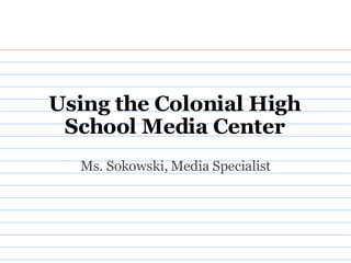 Using the Colonial High School Media Center Ms. Sokowski, Media Specialist 