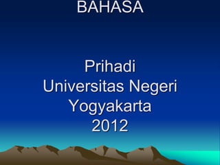 BAHASA
Prihadi
Universitas Negeri
Yogyakarta
2012
 