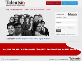 By: Team TalentsIn
                                  @talentsin ; discusss@talentsin




  Become the next Professional Celebrity, through your rarest skills and T



Visit us: www.talentsin.com                     Copyright 2012 All Rights Reserved
 