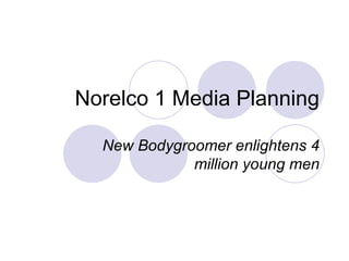 Norelco 1 Media Planning New Bodygroomer enlightens 4 million young men 