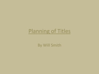Planning of Titles
By Will Smith

 
