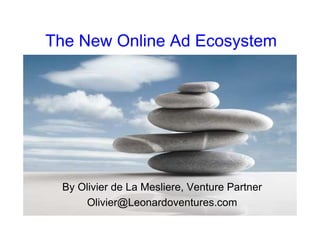 The New Online Ad Ecosystem




 By Olivier de La Mesliere, Venture Partner
     Olivier@Leonardoventures.com
 