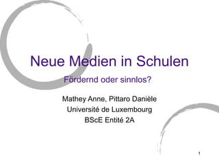 Neue Medien in Schulen Fördernd oder sinnlos?   Mathey Anne, Pittaro Danièle Université de Luxembourg BScE Entité 2A 