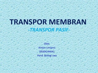 TRANSPOR MEMBRAN
   -TRANSPOR PASIF-

            Oleh:
       Kintan Limiansi
        09304244041
      Pend. Biologi swa
 