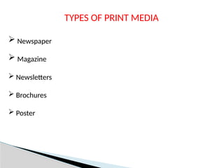 TYPES OF PRINT MEDIA
 Newspaper
 Magazine
 Newsletters
 Brochures
 Poster
 