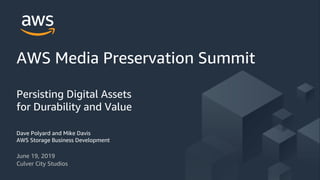 June 19, 2019
Culver City Studios
AWS Media Preservation Summit
Persisting Digital Assets
for Durability and Value
Dave Polyard and Mike Davis
AWS Storage Business Development
 
