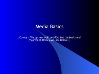 Media Basics (Caveat – This ppt was built in 2004, but the basics and theories of Media plan, are timeless) 