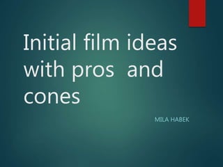 Initial film ideas
with pros and
cones
MILA HABEK
 