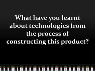 What have you learnt
 about technologies from
      the process of
constructing this product?
 