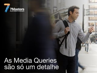 As Media Queries
são só um detalhe
 