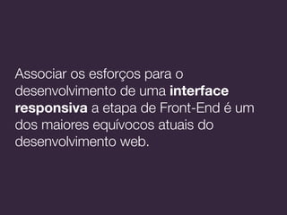 Associar os esforços para o
desenvolvimento de uma interface
responsiva a etapa de Front-End é um
dos maiores equívocos at...