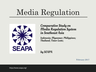 Media Regulation
by SEAPA
Comparative Study on
Media Regulation System
in Southeast Asia
https://www.seapa.org/
Indonesia; Myanmar; Philippines;
Thailand; Timor Leste;
February 2017
 