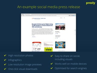 An example social media press release 
prezly 
✔ High resolution photos 
✔ Infographics 
✔ Low resolution image previews 
...