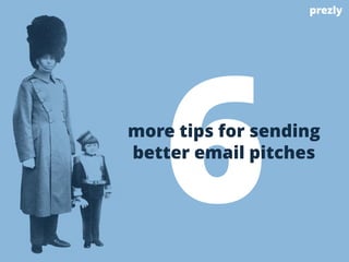 6 prezly 
more tips for sending 
better email pitches 
 