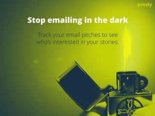 Stop emailing in the dark 
Track your email pitches to see 
who’s interested in your stories. 
prezly 
 
