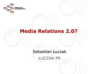 Media Relations 2.0?  Sebastian Łuczak ŁUCZAK PR 