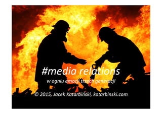 #media relations#media relations
w ogniuw ogniu emocji trzech generacjiemocji trzech generacji
© 2015, Jacek© 2015, Jacek KKotarbińskiotarbiński,, kotarbinski.comkotarbinski.com
 