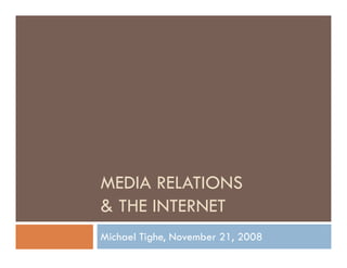 MEDIA RELATIONS
& THE INTERNET
Michael Tighe, November 21, 2008
 