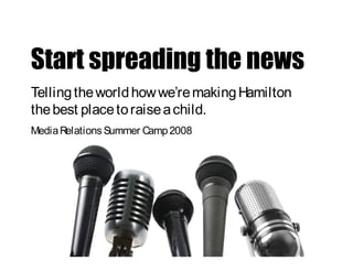 Telling the world how we’re making Hamilton
the best place to raise a child.
Media Relations Summer Camp 2008
 