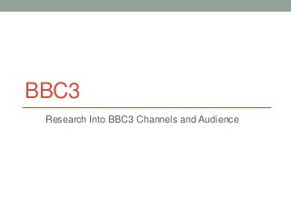 BBC3
Research Into BBC3 Channels and Audience

 