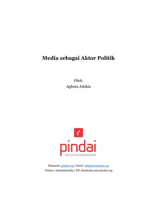 Media sebagai Aktor Politik 
Oleh: 
Aghnia Adzkia 
Situsweb: pindai.org | Surel: redaksi@pindai.org 
Twitter: @pindaimedia | FB: facebook.com/pindai.org 
 