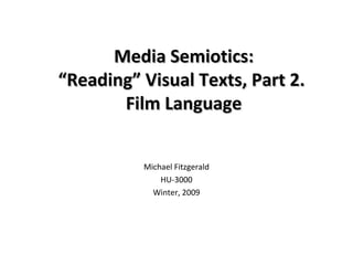 Media Semiotics:
“Reading” Visual Texts, Part 2.
       Film Language


          Michael Fitzgerald
              HU-3000
            Winter, 2009
 