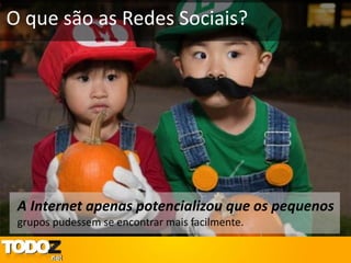 O que são as Redes Sociais?




 A Internet apenas potencializou que os pequenos
 grupos pudessem se encontrar mais facilmente.
 
