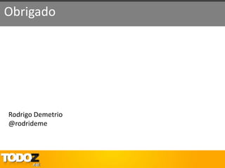 Obrigado




Rodrigo Demetrio
@rodrideme
 