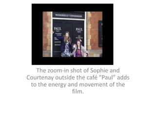The zoom-in shot of Sophie and Courtenay outside the café “Paul” adds to the energy and movement of the film.